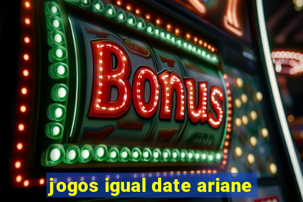 jogos igual date ariane